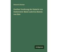 Goethes Verehrung der Kaiserin von Oesterreich: Maria Ludovica Beatrix von Este