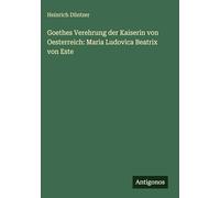 Goethes Verehrung der Kaiserin von Oesterreich: Maria Ludovica Beatrix von Este