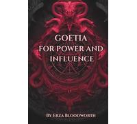Goetia for Power and Influence: Political and Social Domination, Commanding Respect, Controlling Institutions and Hierarchies: Practical Rituals For Authority, Influence, And Institutional Advancement