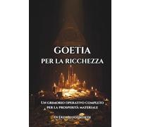 Goetia Per La Ricchezza: Un grimorio operativo completo per la prosperità materiale: Rituali Goetici Per Ricchezza, Opportunità E Potere Materiale