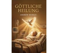 Göttliche Heilung - Der Gott der Wunder: Der christliche Klassiker von Andrew Murray auf Deutsch