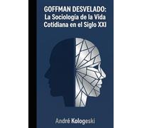 GOFFMAN DESVELADO: La Sociología de la Vida Cotidiana en el Siglo XXI