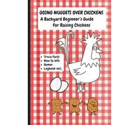 GOING NUGGETS OVER CHICKENS : A BACKYARD BEGINNER'S GUIDE FOR RAISING CHICKENS: Trivia Facts * How To Info * Humor * Logbook Incl.