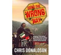 Going the Wrong Way: A Young Belfast Man Sets off on His Moto Guzzi Le Mans to Find Himself, and the Road to Australia. What Could Possibly Go Wrong!