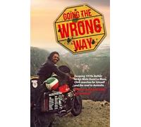 Going the Wrong Way: A Young Belfast Man Sets off on His Moto Guzzi Le Mans to Find Himself, and the Road to Australia. What Could Possibly Go Wrong!