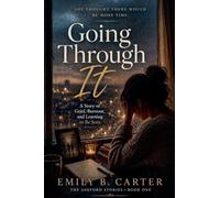 Going Through It: A Story of Grief, Burnout, and Learning to Be Seen: 1
