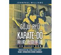 Goju-Ryu Karate-Do Desk Reference 剛柔流空手道 参考書: Volume 1: Introduction & Historic Chronology 武道, 武術の歴史