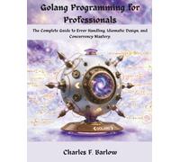 Golang Programming for Professionals: The Complete Guide to Error Handling, Idiomatic Design, and Concurrency Mastery.