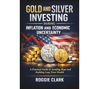 Gold and Silver Investing During Inflation and Economic Uncertainty: A Practical Guide to How Americans Can Avoid Media Hype and Build Long-Term Wealth