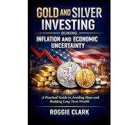 Gold and Silver Investing During Inflation and Economic Uncertainty: A Practical Guide to How Americans Can Avoid Media Hype and Build Long-Term Wealth