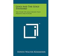 Gold and the Gold Standard: The Story of Gold Money Past, Present and Future