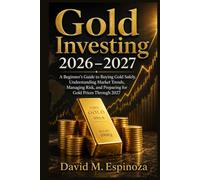 Gold Investing 2026-2027: A Beginner’s Guide to Buying Gold Safely, Understanding Market Trends, Managing Risk, and Preparing for Gold Prices Through 2027