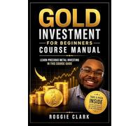 Gold Investment For Beginners Course Manual: Learn Precious Metal Investing Through This Course-Based Guide to Coins, Bars, Bullion, and Building a Simple Plan