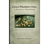 Gold Prospecting: A Practical Field Guide: How to Find and Recover Placer Gold