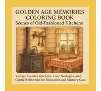 Golden Age Memories Coloring Book - Scenes of Old-Fashioned Kitchens: Vintage Country Kitchens, Cozy Nostalgia, and Gentle Reflections for Relaxation and Memory Care