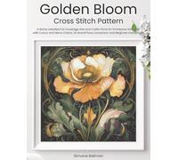 Golden Bloom Cross Stitch Pattern: A Richly Detailed Full Coverage Arts and Crafts Floral for Immersive Stitching with Colour and Mono Charts, 14-Brand Floss Conversion and Beginner Instructions