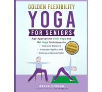 Golden Flexibility: Yoga for Seniors: Age-Appropriate Chair Yoga and Mat Yoga Techniques to Improve Balance, Increase Agility, and Embrace Mental Calm. Fully Illustrated. Modifications Included.