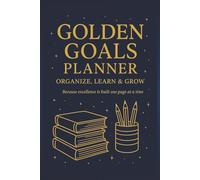 Golden goals planner: Organize, learn and grow, because excellence is built one page at a time.
