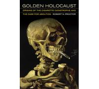 Golden Holocaust: Origins of the Cigarette Catastrophe and the Case for Abolition