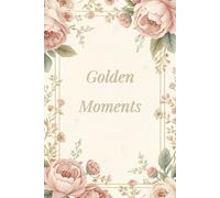 Golden Moments: A Beautiful Place for Notes, Dreams and Quiet Moments, 110 Pages, 6x9 Inches