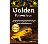 GOLDEN POISON FROG: Breeding, Feeding, Health Care, Behavior, Selecting And Everything You Need To Know About Golden Poison Frogs.