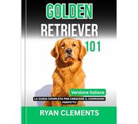 GOLDEN RETRIEVER 101: LA GUIDA COMPLETA PER CRESCERE IL COMPAGNO PERFETTO