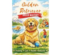 Golden Retriever Breed Mastery: The Complete Guide to Raising, Training, Feeding, and Understanding Golden Retrievers: 5