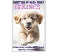 Golden Retriever Buch, Unnützes Wissen über Golden Retriever - Lustige Fakten für echte Hundefreunde: Das witzige Golden Retriever Buch mit kuriosen, ... & Besitzer, Welpen Erziehung, Ratgeber, Dog