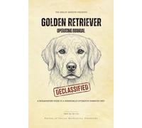 Golden Retriever Operating Manual: A Declassified Guide to a Chronically Optimistic Domestic Unit