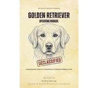 Golden Retriever Operating Manual: A Declassified Guide to a Chronically Optimistic Domestic Unit