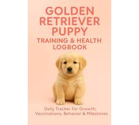Golden Retriever Puppy Training & Health Logbook: Daily Tracker for Growth, Vaccinations, Behavior, Milestones & Puppy Care Notes