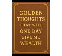 Golden Thoughts That Will One Day Give Me Wealth