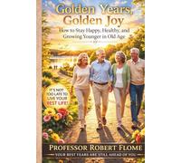 Golden Years, Golden Joy: How to Stay Happy, Healthy, and Growing Younger in Old Age