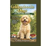 Goldendoodle Dogs for FIRST-TIME OWNERS: A Practical, Honest Guide to Choosing, Training, Feeding, Grooming, and Raising a Calm, Well-Balanced Goldendoodle