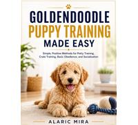 GOLDENDOODLE PUPPY TRAINING MADE EASY: Simple, Positive Methods for Potty Training, Crate Training, Basic Obedience, and Socialization