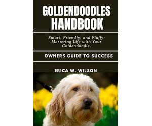 GOLDENDOODLES HANDBOOK: Smart, Friendly, and Fluffy: Mastering Life with Your Goldendoodle.
