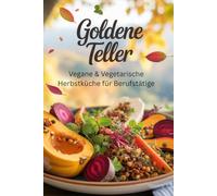 Goldene Teller: Vegane & Vegetarische Herbstküche für Berufstätige
