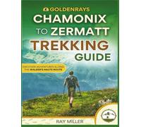 GoldenRays Chamonix to Zermatt Trekking Guide: Discover Adventures Along The Walker's Haute Route