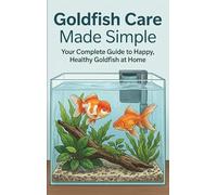Goldfish Care Made Simple: Your Complete Guide to Happy, Healthy Goldfish at Home