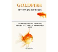 GOLDFISH PET OWNERS HANDBOOK: A COMPLETE GUIDE TO THEIR CARE, HABITAT, DIET, HEALTH, BEHAVIOR AND MORE