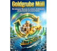 Goldgrube Müll: Die verborgene Ökonomie der globalen Abfallindustrie und das Geschäft mit unseren Resten