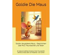 Goldie, die goldene Maus - Geschichten über Mut, Freundschaft und Teilen: Ein liebevoll erzähltes Kinderbuch über Freundschaft, Gefühle und das Lösen von Problemen - ab 4 Jahren