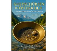Goldschürfen in Österreich - Das Praxisbuch für Einsteiger: Der ideale Einstieg ins Goldwaschen - Perfekt für Anfänger, die Schritt für Schritt lernen ... echtes Gold in Österreichs Flüssen findet.