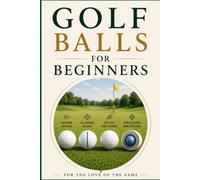 Golf Balls for Beginners: A Complete Beginner's Guide to Choosing the Right Golf Ball for Distance, Accuracy, and Lower Scores