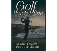 Golf Bucket Liste: Die 99 Challenges des Golfer-Lebens. Score verbessern, Technik meistern, Golf-Ziele erreichen. Verschiedene Reiseziele.