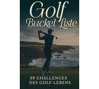 Golf Bucket Liste: Die 99 Challenges des Golfer-Lebens. Score verbessern, Technik meistern, Golf-Ziele erreichen. Verschiedene Reiseziele.