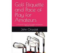 Golf Etiquette and Pace of Play for Amateurs: A Practical Guide to Enjoyable and Efficient Rounds of Golf