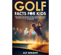 Golf Facts For Kids: Learn About the Greatest Players, Winning Strategies and Tales of Courage and Mental Toughness in the Game