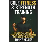 Golf Fitness & Strength Training: The Complete Guide to Power, Mobility, Endurance, and Injury Prevention
