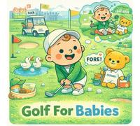 Golf For Babies: A Rhyming Picture Book About Tiny Clubs, Mini Putts, Golf Carts, and Saying “Fore!”